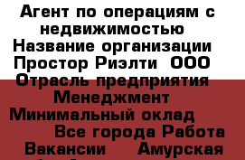 Агент по операциям с недвижимостью › Название организации ­ Простор-Риэлти, ООО › Отрасль предприятия ­ Менеджмент › Минимальный оклад ­ 150 000 - Все города Работа » Вакансии   . Амурская обл.,Архаринский р-н